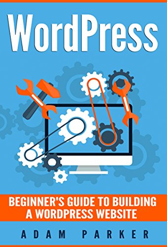 WordPress: Beginner’s Guide To Building A WordPress Website WordPress: Beginner’s Guide To Building A WordPress Website